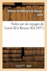 Notes Sur Six Voyages de Louis XI A Rouen - Charles De Robillard Beaurepaire (De), De Beaurepaire-C (2014)