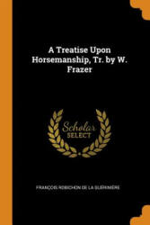Treatise Upon Horsemanship, Tr. by W. Frazer - Francois Robichon De La Gueriniere (ISBN: 9780342389605)