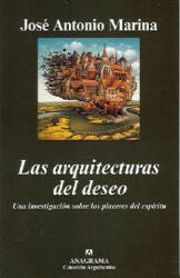 Las arquitecturas del deseo : una investigación sobre los placeres del espíritu - José Antonio Marina (2007)