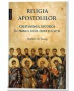 Religia apostolilor - Crestinismul ortodox in primul secol dupa Hristos - Stephen De Young (ISBN: 9786303010779)