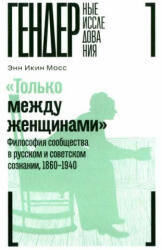 Только между женщинами": философия сообщества в русскм и советском сознании, 1860-1940 - Э. И. Мосс (2023)