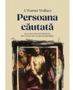 Persoana cautata. De ce Isus este inca important intr-o lume care nu mai accepta Biblia - J. Warner Wallace (ISBN: 9786306513222)