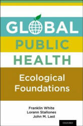 Global Public Health - Franklin White, Lorann Stallones, John M. Last (2013)