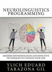 Neurolinguistics Programming: Practical Guide to NLP APPLIED - Modern Methodologies And Effective Techniques to Change Your Life - Ylich Eduard Tarazona Gil (2017)