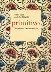 Primitivo. The wine of the two worlds - Antonio Calò, Angelo Costacurta (2023)