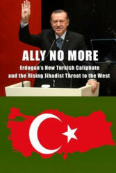 Ally No More: Erdogan's New Turkish Caliphate and the Rising Jihadist Threat to the West - Clare M Lopez, Harold Rhode, Christopher C Hull (2018)