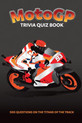 MotoGP Trivia Quiz Book - 500 Questions on the Titans of the Track (2023)
