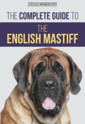 The Complete Guide to the English Mastiff: Finding, Training, Socializing, Feeding, Caring for, and Loving Your New Mastiff Puppy (ISBN: 9781954288355)
