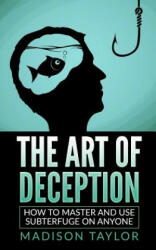 The Art Of Deception: How To Master And Use Subterfuge On Anyone - Madison Taylor (2016)