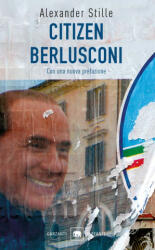 Citizen Berlusconi. Il cavalier miracolo. La vita, le imprese, la politica - Alexander Stille (2018)
