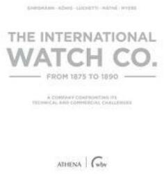 The International Watch Co. from 1875 to 1890 - Thomas König, Giovanni Luchetti, Áron Máthe, Alan Myers (2022)