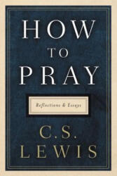 How to Pray: Reflections and Essays - C S Lewis (ISBN: 9780062847133)