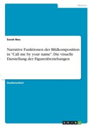 Narrative Funktionen der Bildkomposition in Call me by your name". Die visuelle Darstellung der Figurenbeziehungen" (ISBN: 9783346376459)