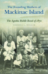 The Founding Mothers of Mackinac Island: The Agatha Biddle Band of 1870 (ISBN: 9781611863956)