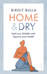 Home and Dry: Heal Your Bladder Treat Utis and Incontinence and Improve Your Health (ISBN: 9781950354931)