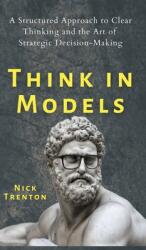 Think in Models: A Structured Approach to Clear Thinking and the Art of Strategic Decision-Making (ISBN: 9781647432263)