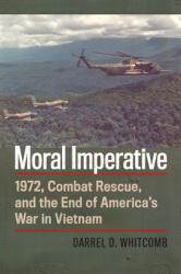 Moral Imperative: 1972 Combat Rescue and the End of America's War in Vietnam (ISBN: 9780700630066)