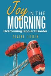 Joy in the Mourning: Overcoming Bipolar Disorder (ISBN: 9781664235175)