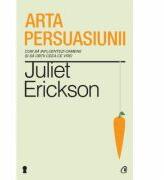 Arta persuasiunii. Editia a II-a - Juliet Erickson (2013)