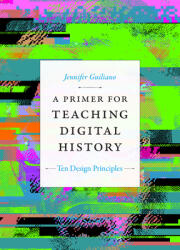 A Primer for Teaching Digital History: Ten Design Principles (ISBN: 9781478017684)