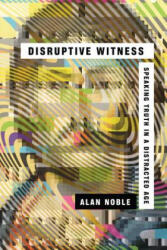 Disruptive Witness - Speaking Truth in a Distracted Age - NOBLE ALAN (2018)