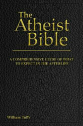 The Atheist Bible: A Comprehensive Guide For What To Expect In The Afterlife - William Tuffs (2018)