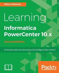 Learning Informatica PowerCenter 10. x - Second Edition: Enterprise data warehousing and intelligent data centers for efficient data management solutio (2017)