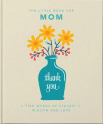 The Little Book of Mom: Little Words of Strength, Wisdom and Love - Hippo! Orange (ISBN: 9781800690028)