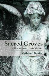 Sacred Groves: Or How a Cemetery Saved My Soul (ISBN: 9781945805981)
