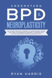 Understand BPD & Neuroplasticity: The Ultimate Practical Approach To Understanding Coping and Living With Borderline Personality Disorder with the Ea (ISBN: 9781777024321)