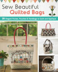 Sew Beautiful Quilted Bags: 28 Elegant Purses, Pouches & Handbags to Quilt and Appliqué - Akemi Shibata (2018)