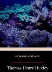Coral and Coral Reefs - Thomas Henry Huxley (2018)