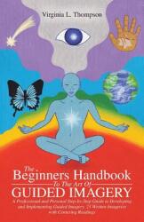 The Beginners Handbook To The Art Of Guided Imagery: A Professional and Personal Step-by-Step Guide to Developing and Implementing Guided Imagery. 23 (ISBN: 9781504334402)