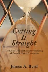 Cutting It Straight: The Key to Dynamic Expository Preaching and Powerful Biblical Presentations (ISBN: 9781664282070)