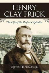Henry Clay Frick: The Life of the Perfect Capitalist (ISBN: 9780786443833)