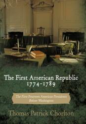 The First American Republic 1774-1789: The First Fourteen American Presidents Before Washington (ISBN: 9781456753887)