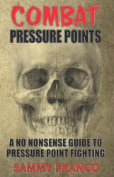 Combat Pressure Points: A No Nonsense Guide To Pressure Point Fighting for Self-Defense - Sammy Franco (ISBN: 9781941845677)
