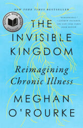 The Invisible Kingdom: Reimagining Chronic Illness - OROURKE MEGHAN (ISBN: 9780399573309)