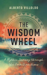 The Wisdom Wheel: A Mythic Journey Through the Four Directions - Villoldo, Alberto (ISBN: 9781401962838)