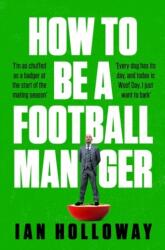 How to Be a Football Manager: Enter the hilarious and crazy world of the gaffer (ISBN: 9781472298614)