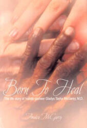 Born to Heal: The Life Story of Holistic Pioneer Gladys Taylor McGarey, M. D. - Analea McGarey (ISBN: 9780972811897)
