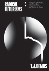 Radical Futurisms: Ecologies of Collapse / Chronopolitics / Justice to Come - T. J. Demos (ISBN: 9783956795275)