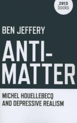 Anti-Matter - Michel Houellebecq and Depressive Realism - Ben Jeffery (2011)