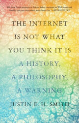 The Internet Is Not What You Think It Is - A History, a Philosophy, a Warning - Justin E. H. Smith (ISBN: 9780691235219)