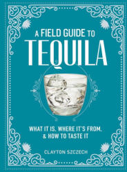 A Field Guide to Tequila: What It Is, Where It's From, and How to Taste It - Szczech, Clayton J. (ISBN: 9781648291487)