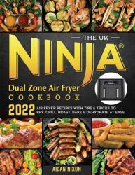 The UK Ninja Dual Zone Air Fryer Cookbook 2022: Air Fryer Recipes with Tips amp; Tricks to Fry, Grill, Roast, Bake amp; Dehydrate at Ease (ISBN: 9781804461679)