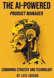 The AI-Powered Product Manager: Combining Strategy and Technology (ISBN: 9781739400422)