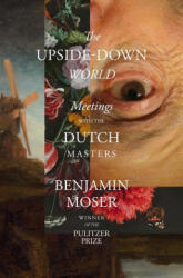 The Upside-Down World: Meetings with the Dutch Masters - Moser, Benjamin (ISBN: 9781324092254)