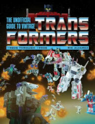 Unofficial Guide to Vintage Transformers: 1980s Through 1990s - Rik Alvarez (2017)
