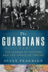 The Guardians: The League of Nations and the Crisis of Empire - Susan Pedersen (2017)